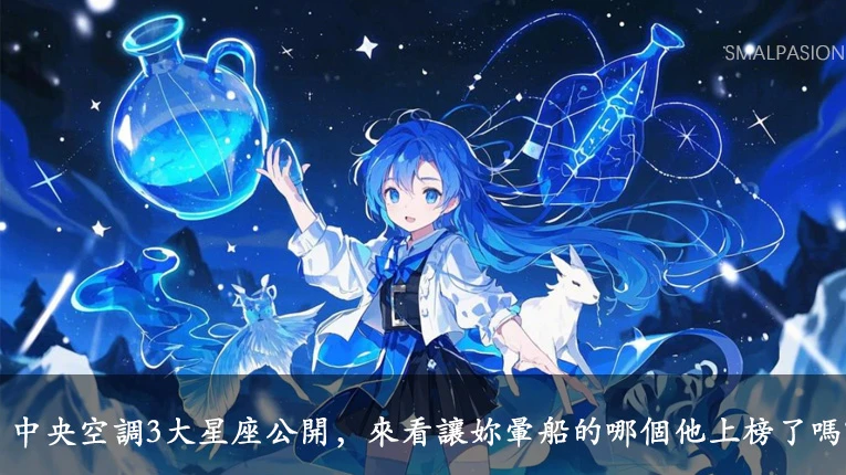 中央空調3大星座公開，來看讓妳暈船的哪個他上榜了嗎？