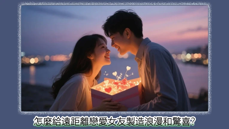 怎麼給遠距離戀愛女友製造浪漫和驚喜?