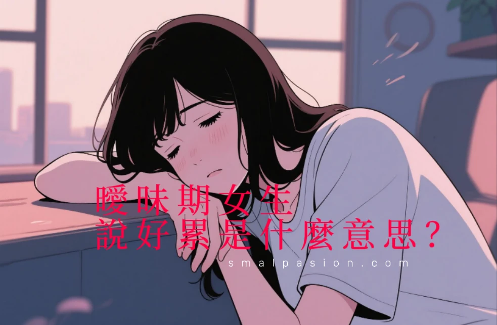 曖昧期女生說好累是什麼意思？
