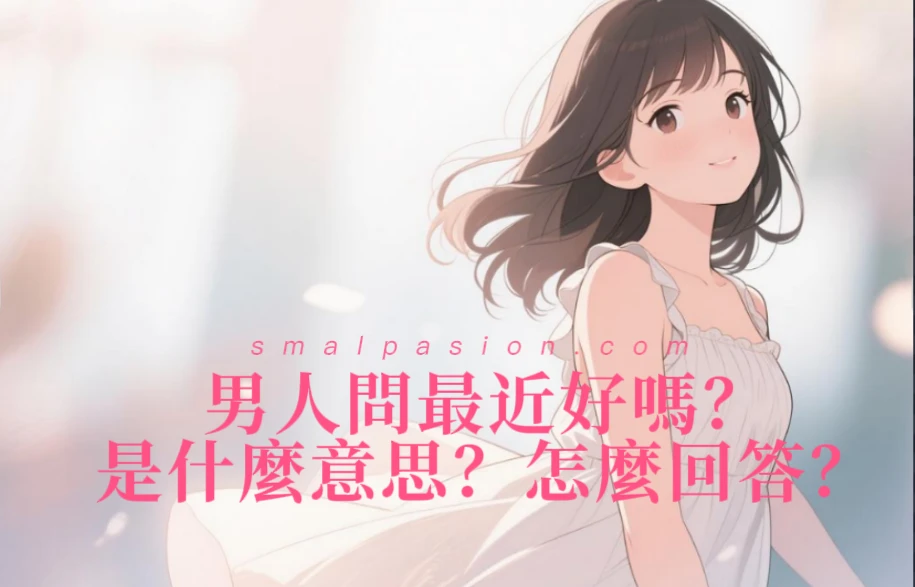 男人問最近好嗎是什麼意思？怎麼回答？