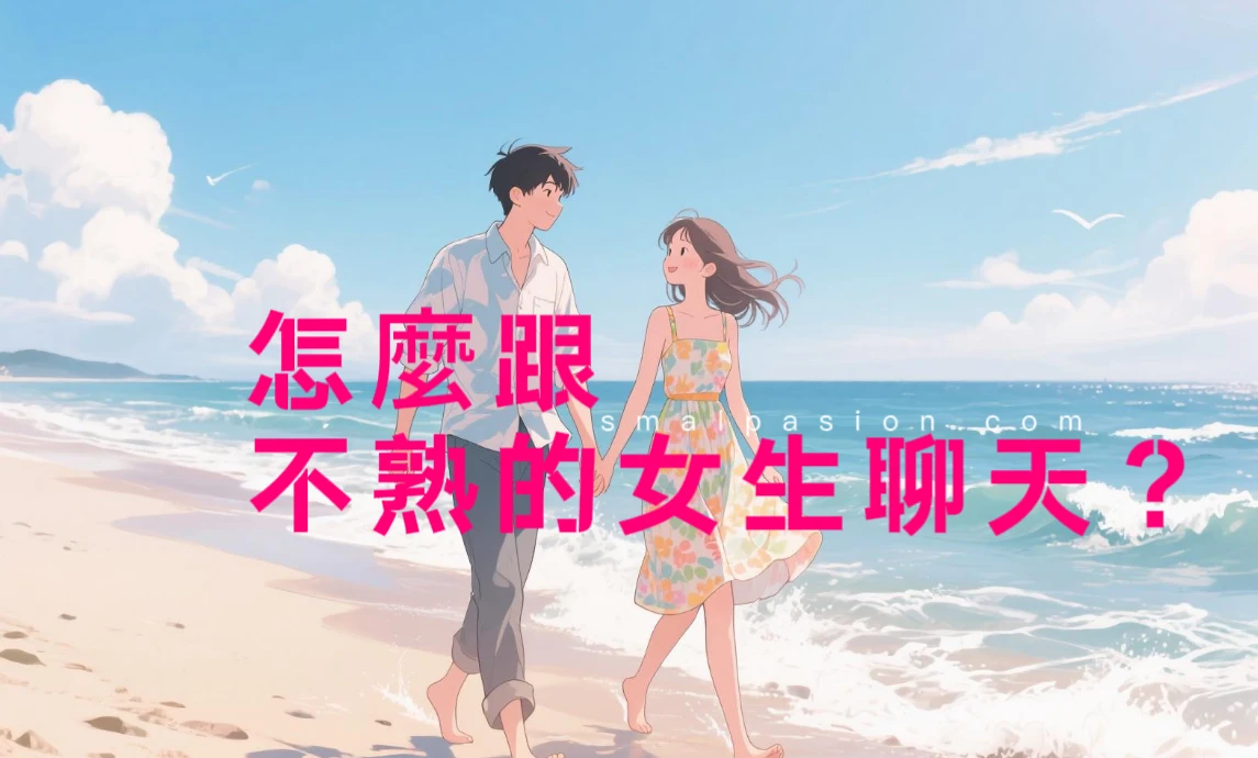 怎麼跟不熟的女生聊天？-第1張圖片